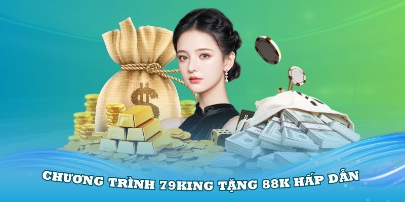 Tìm hiểu tổng quan về chương trình 79King tặng 88K hấp dẫn